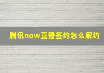 腾讯now直播签约怎么解约