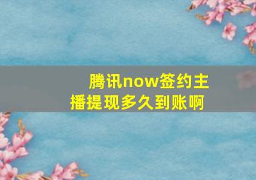 腾讯now签约主播提现多久到账啊