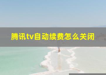 腾讯tv自动续费怎么关闭