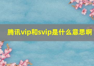 腾讯vip和svip是什么意思啊