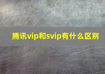 腾讯vip和svip有什么区别