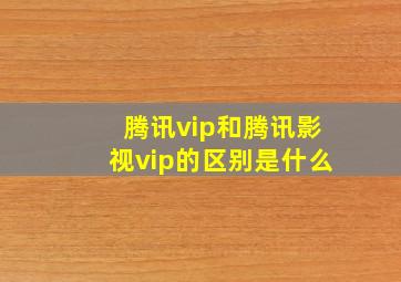 腾讯vip和腾讯影视vip的区别是什么