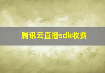 腾讯云直播sdk收费