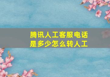 腾讯人工客服电话是多少怎么转人工