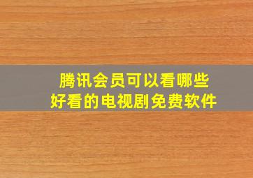 腾讯会员可以看哪些好看的电视剧免费软件