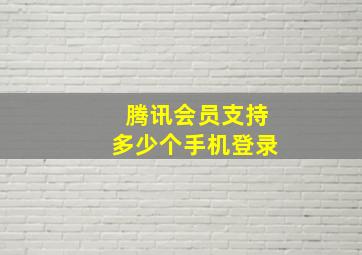 腾讯会员支持多少个手机登录