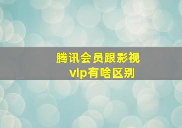 腾讯会员跟影视vip有啥区别