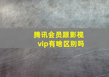 腾讯会员跟影视vip有啥区别吗