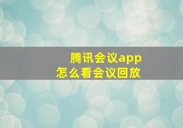 腾讯会议app怎么看会议回放