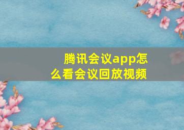 腾讯会议app怎么看会议回放视频