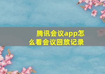 腾讯会议app怎么看会议回放记录