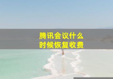 腾讯会议什么时候恢复收费