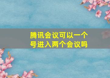 腾讯会议可以一个号进入两个会议吗