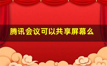 腾讯会议可以共享屏幕么