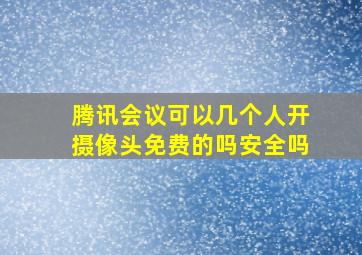 腾讯会议可以几个人开摄像头免费的吗安全吗