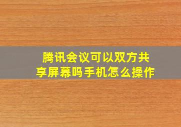 腾讯会议可以双方共享屏幕吗手机怎么操作