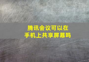 腾讯会议可以在手机上共享屏幕吗