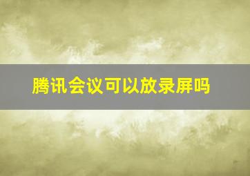 腾讯会议可以放录屏吗