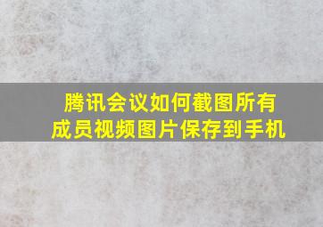 腾讯会议如何截图所有成员视频图片保存到手机