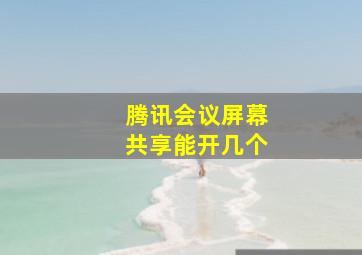 腾讯会议屏幕共享能开几个