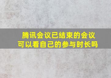 腾讯会议已结束的会议可以看自己的参与时长吗