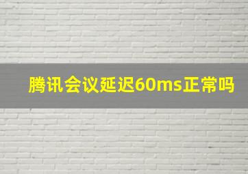 腾讯会议延迟60ms正常吗