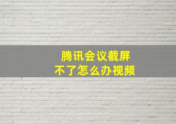 腾讯会议截屏不了怎么办视频