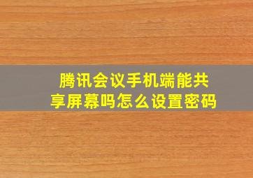 腾讯会议手机端能共享屏幕吗怎么设置密码