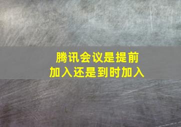 腾讯会议是提前加入还是到时加入