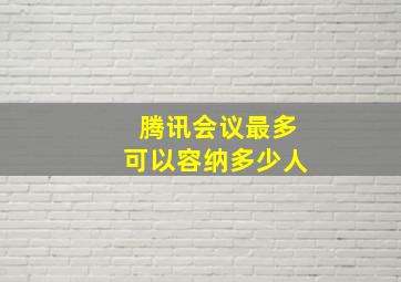 腾讯会议最多可以容纳多少人