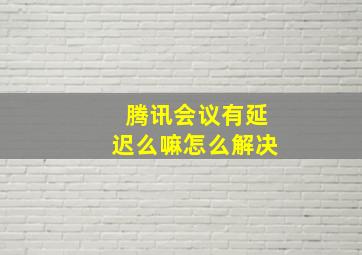 腾讯会议有延迟么嘛怎么解决