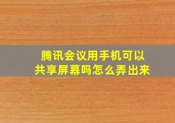 腾讯会议用手机可以共享屏幕吗怎么弄出来