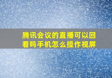 腾讯会议的直播可以回看吗手机怎么操作视屏