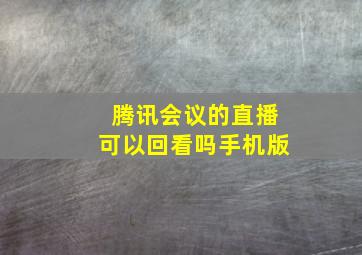 腾讯会议的直播可以回看吗手机版