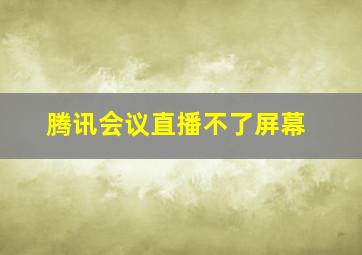 腾讯会议直播不了屏幕