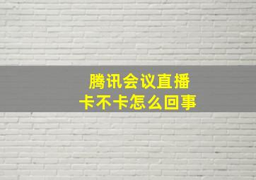 腾讯会议直播卡不卡怎么回事