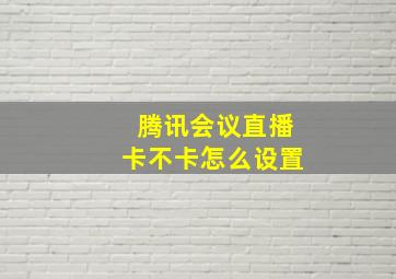 腾讯会议直播卡不卡怎么设置