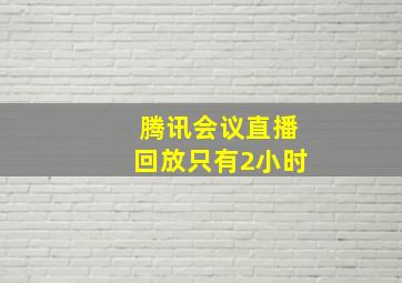 腾讯会议直播回放只有2小时