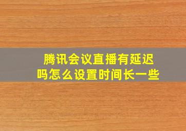 腾讯会议直播有延迟吗怎么设置时间长一些