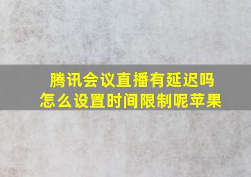 腾讯会议直播有延迟吗怎么设置时间限制呢苹果