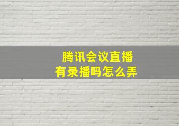 腾讯会议直播有录播吗怎么弄