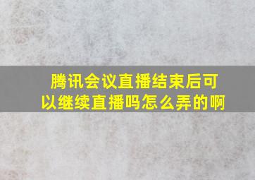 腾讯会议直播结束后可以继续直播吗怎么弄的啊