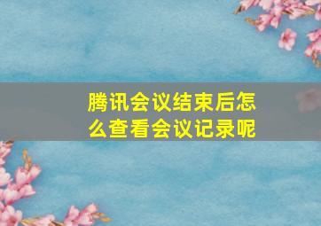 腾讯会议结束后怎么查看会议记录呢