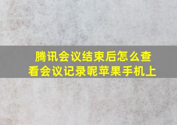 腾讯会议结束后怎么查看会议记录呢苹果手机上