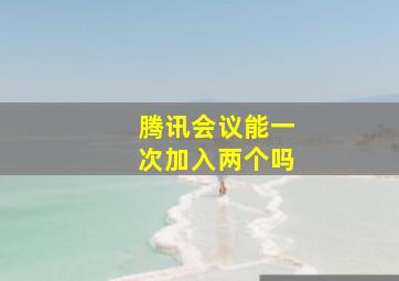 腾讯会议能一次加入两个吗