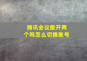 腾讯会议能开两个吗怎么切换账号