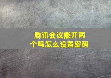 腾讯会议能开两个吗怎么设置密码