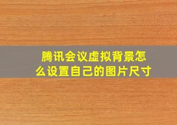 腾讯会议虚拟背景怎么设置自己的图片尺寸