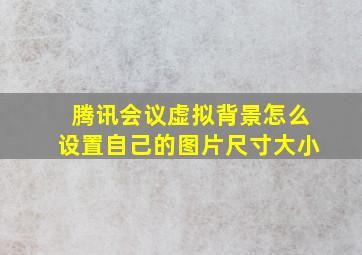 腾讯会议虚拟背景怎么设置自己的图片尺寸大小