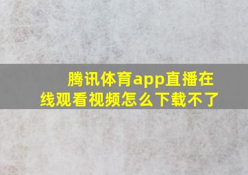 腾讯体育app直播在线观看视频怎么下载不了